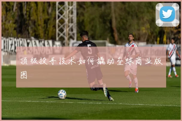顶级投手技术如何撬动垒球商业版图