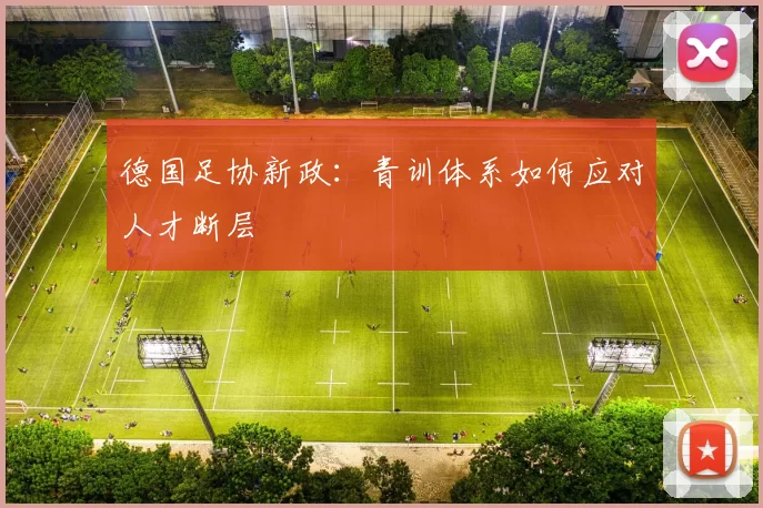 德国足协新政：青训体系如何应对人才断层