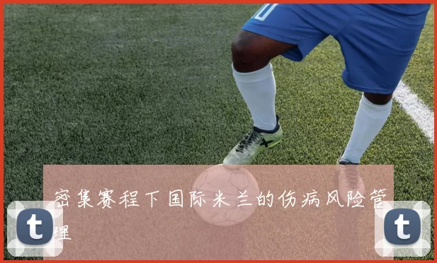 密集赛程下国际米兰的伤病风险管理