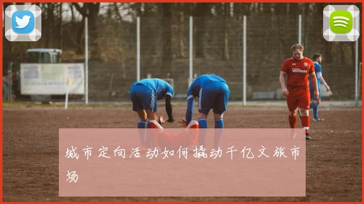 城市定向活动如何撬动千亿文旅市场