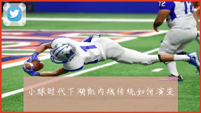 小球时代下湖凯内线传统如何演变