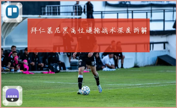 拜仁慕尼黑高位逼抢战术深度拆解