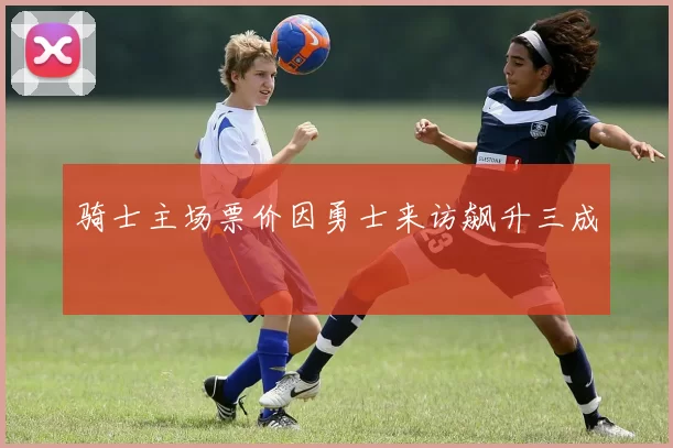 骑士主场票价因勇士来访飙升三成