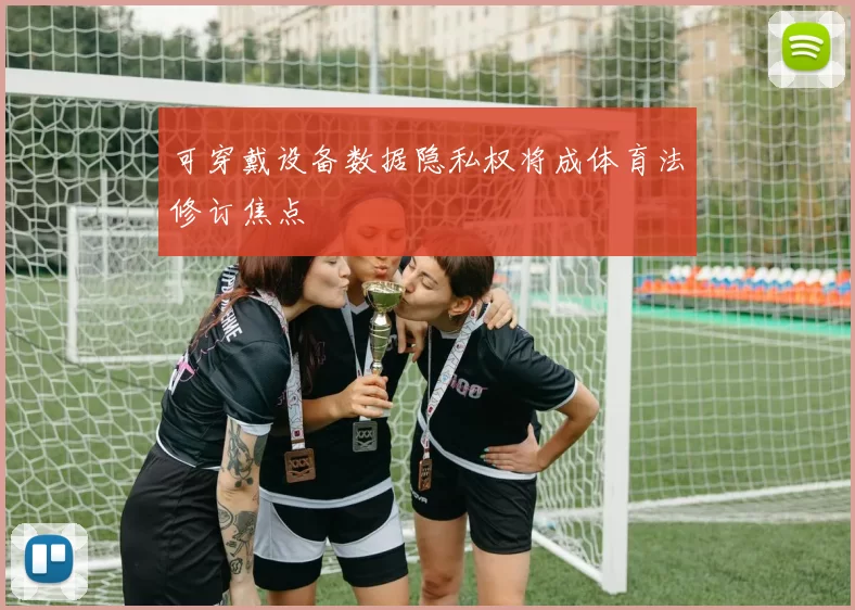 可穿戴设备数据隐私权将成体育法修订焦点