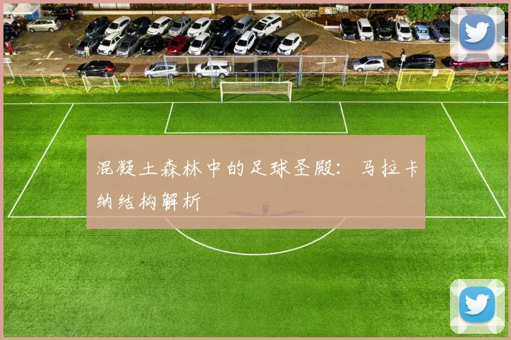 混凝土森林中的足球圣殿：马拉卡纳结构解析