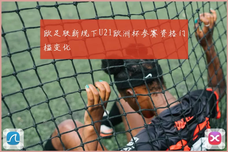 欧足联新规下U21欧洲杯参赛资格门槛变化