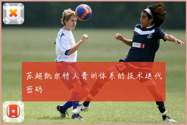 苏超凯尔特人青训体系的技术迭代密码