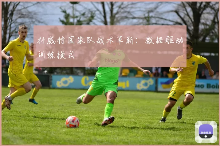 科威特国家队战术革新：数据驱动训练模式