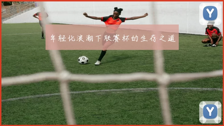 年轻化浪潮下联赛杯的生存之道